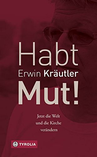 Habt Mut!: Jetzt die Welt und die Kirche verändern. In Zusammenarbeit mit Josef Bruckmoser