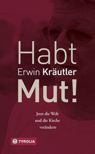 Habt Mut!: Jetzt die Welt und die Kirche verändern. In Zusammenarbeit mit Josef Bruckmoser