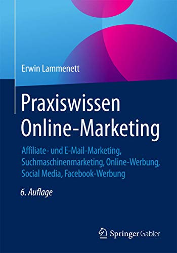 Praxiswissen Online-Marketing: Affiliate- und E-Mail-Marketing, Suchmaschinenmarketing, Online-Werbung, Social Media, Facebook-Werbung