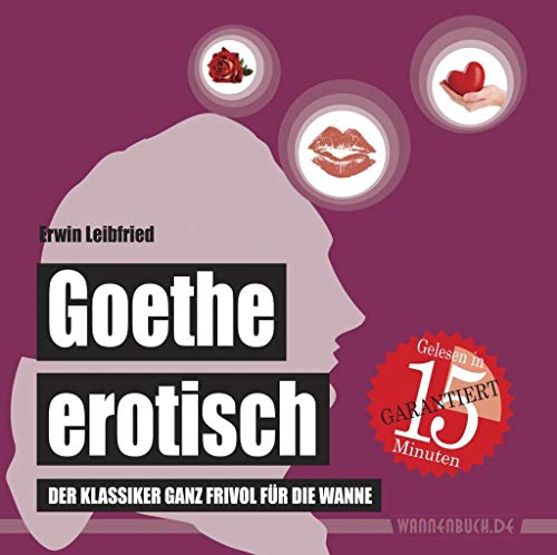Goethe erotisch: Der Klassiker ganz frivol für die Wanne (wasserfest - Badebuch für Erwachsene) (Badebücher für Erwachsene) (Badebücher für Erwachsene ... ganz frivol für die Wanne (Badebuch)