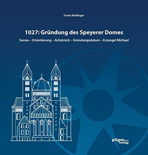 1027: Gründung des Speyerer Doms: Sonne - Orientierung - Achsknick - Gründungsdatum - Erzengel Michael (Schriften des Diözesan-Archivs Speyer) von Pilger Verlag
