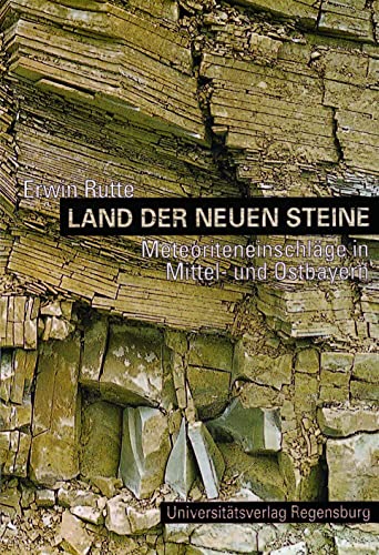Land der neuen Steine: Auf den Spuren einstiger Meteoriteneinschläge in Mittel- und Ostbayern von Universitatsverlag Regensburg