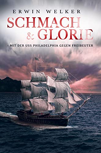 Schmach und Glorie - Mit der USS Philadelphia gegen Freibeuter: Historischer Seefahrer- und Seekriegsroman von Bookmundo