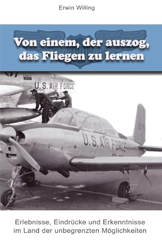 Von einem, der auszog, das Fliegen zu lernen: Erlebnisse, Eindrücke und Erkenntnisse im Land der unbegrenzten Möglichkeiten