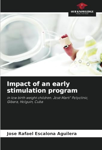 Impact of an early stimulation program: in low birth weight children. José Martí" Polyclinic, Gibara, Holguin, Cuba von Our Knowledge Publishing