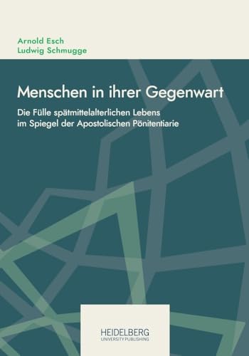 Menschen in ihrer Gegenwart: Die Fülle spätmittelalterlichen Lebens im Spiegel der Apostolischen Pönitentiarie (Online-Schriften des DHI Rom. Neue ... online del DHI Roma. Nuova serie.) von Heidelberg University Publishing