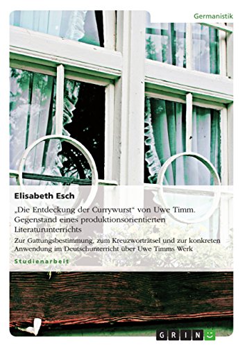 "Die Entdeckung der Currywurst" von Uwe Timm. Gegenstand eines produktionsorientierten Literaturunterrichts: Zur Gattungsbestimmung, zum ... im Deutschunterricht über Uwe Timms Werk