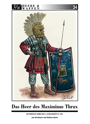 Das Heer des Maximinus Thrax: Die römische Armee im frühen 3. Jahrhundert n. Chr. (Heere & Waffen)