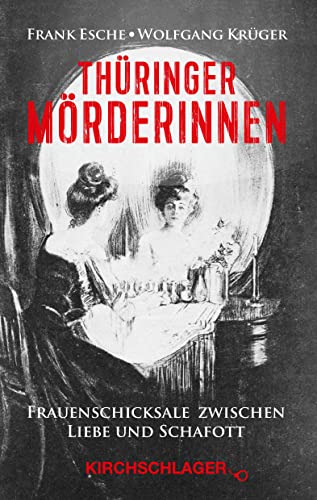Thüringer Mörderinnen: Frauenschicksale zwischen Liebe und Schafott von Kirchschlager Verlag