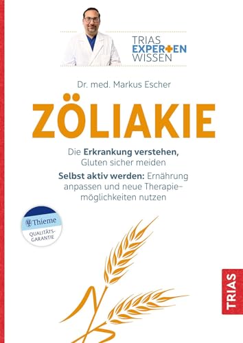 Expertenwissen: Zöliakie: Die Erkrankung verstehen, Gluten sicher meiden. Selbst aktiv werden: Ernährung anpassen und neue Therapiemöglichkeiten nutzen (TRIAS Expertenwissen)