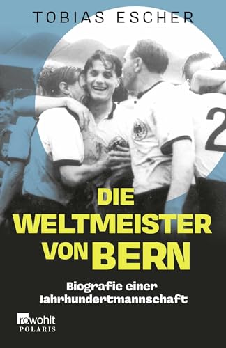 Die Weltmeister von Bern: Biografie einer Jahrhundertmannschaft von Rowohlt