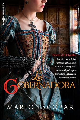 La gobernadora: Beatriz de Bobadilla la mujer que sedujo a Fernando el católico y Cristóbal Colon y supo manejar el poder para convertirse en la señora de las islas Canarias