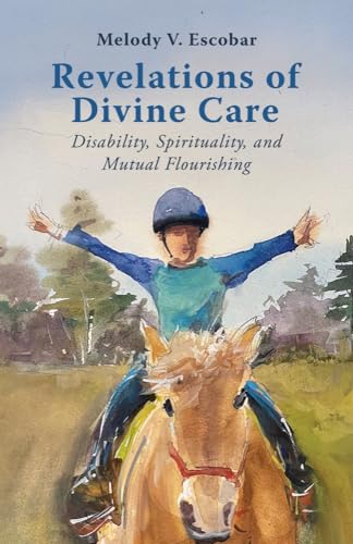 Revelations of Divine Care: Disability, Spirituality and Mutual Flourishing (Studies in Religion, Theology, and Disability) von Baylor University Press