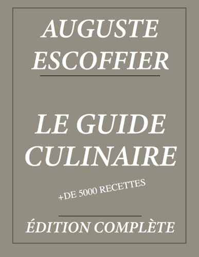 Le Guide Culinaire d'Auguste Escoffier : Édition complète et annotée: Plus de 5000 recettes