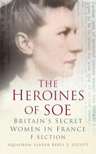 The Heroines of Soe: F Section: Britain's Secret Women in France: Britain's Secret Women in France: F Section