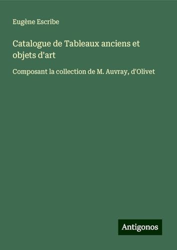 Catalogue de Tableaux anciens et objets d'art: Composant la collection de M. Auvray, d'Olivet Catalogue de Tableaux anciens et objets d'art: Composant la collection de M. Auvray, d'Olivet von Antigonos Verlag
