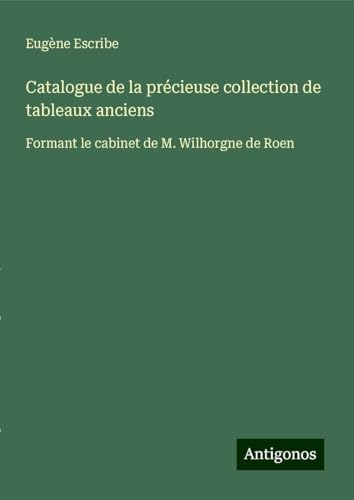 Catalogue de la précieuse collection de tableaux anciens: Formant le cabinet de M. Wilhorgne de Roen Catalogue de la précieuse collection de tableaux anciens: Formant le cabinet de M. Wilhorgne de Roen von Antigonos Verlag