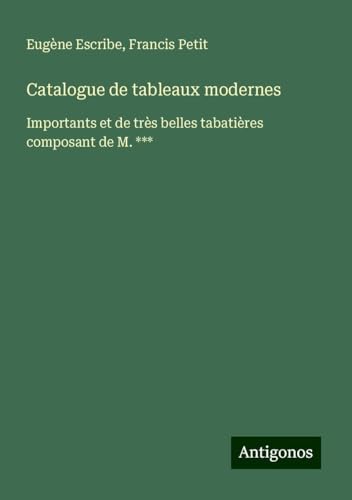 Catalogue de tableaux modernes: Importants et de très belles tabatières composant de M. *** Catalogue de tableaux modernes: Importants et de très belles tabatières composant de M. *** von Antigonos Verlag