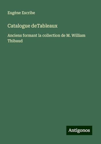 Catalogue deTableaux: Anciens formant la collection de M. William Thibaud Catalogue deTableaux: Anciens formant la collection de M. William Thibaud von Antigonos Verlag