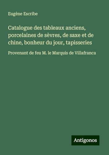 Catalogue des tableaux anciens, porcelaines de sèvres, de saxe et de chine, bonheur du jour, tapisseries: Provenant de feu M. le Marquis de Villafranca
