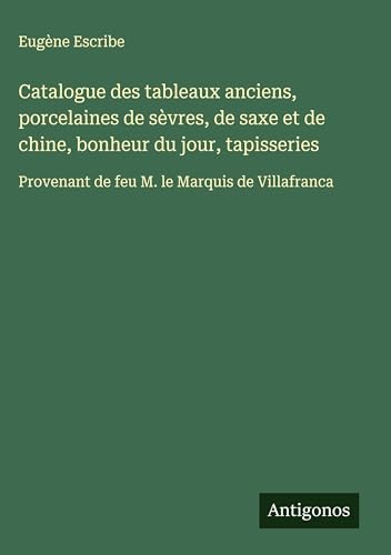 Catalogue des tableaux anciens, porcelaines de sèvres, de saxe et de chine, bonheur du jour, tapisseries: Provenant de feu M. le Marquis de Villafranca Catalogue des tableaux anciens, porcelaines de sèvres, de saxe et de chine, bonheur du jour, tapisseries: Provenant de feu M. le Marquis de Villafranca von Antigonos Verlag
