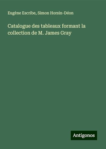 Catalogue des tableaux formant la collection de M. James Gray Catalogue des tableaux formant la collection de M. James Gray von Antigonos Verlag