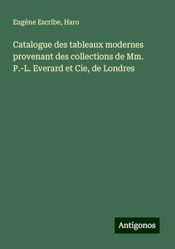 Catalogue des tableaux modernes provenant des collections de Mm. P.-L. Everard et Cie, de Londres Catalogue des tableaux modernes provenant des collections de Mm. P.-L. Everard et Cie, de Londres von Antigonos Verlag