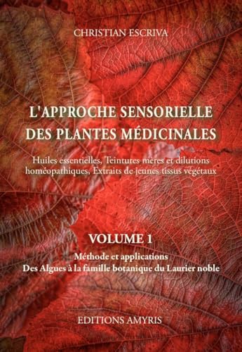 L'approche sensorielle des plantes médicinales: Volume 1, Méthode et applications - Des Algues à la famille botanique du Laurier noble von Amyris