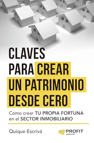 Claves para crear un patrimonio desde cero: Como crear tu propia fortuna en el sector inmobiliario von Profit Editorial