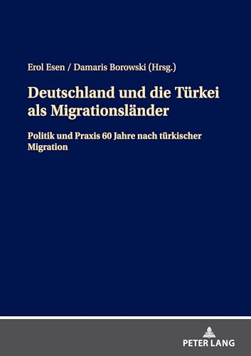 Deutschland und die Türkei als Migrationsländer: Politik und Praxis 60 Jahre nach türkischer Migration Deutschland und die Türkei als Migrationsländer: Politik und Praxis 60 Jahre nach türkischer Migration von Peter Lang
