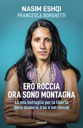 Ero roccia ora sono montagna. La mia battaglia per i diritti delle donne in Iran (Saggi) von Garzanti