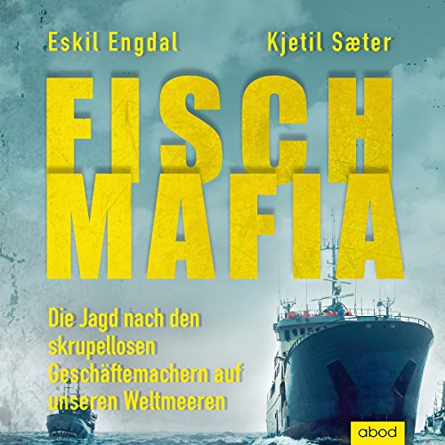 Fisch-Mafia: Die Jagd nach den skrupellosen Geschäftemachern auf unseren Weltmeeren von Abod Verlag