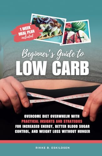 Beginner's Guide to Low Carb: Overcome Diet Overwhelm with Practical Insights and Strategies for Increased Energy, Better Blood Sugar Control, and Weight Loss without Hunger