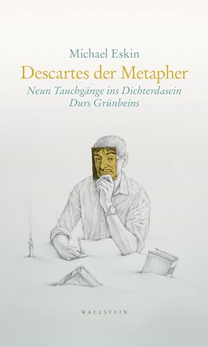 Descartes der Metapher: Neun Tauchgänge ins Dichterdasein Durs Grünbeins