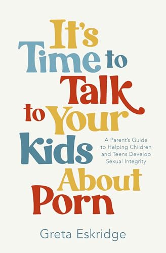 It's Time to Talk to Your Kids About Porn: A Parent's Guide to Helping Children and Teens Develop Sexual Integrity von Penguin