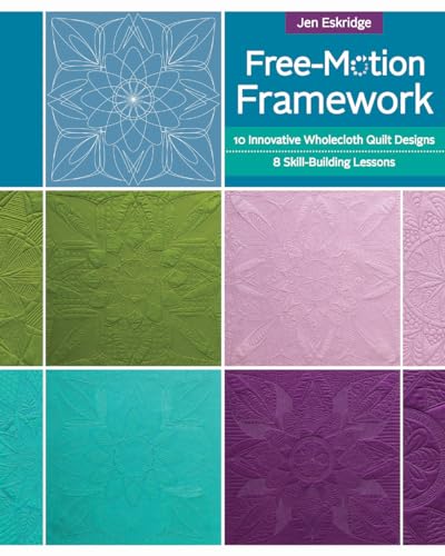 Free-Motion Framework: 10 Innovative Wholecloth Quilt Designs-8 Skill-Building Lessons