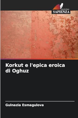 Korkut e l'epica eroica di Oghuz: DE von Edizioni Sapienza