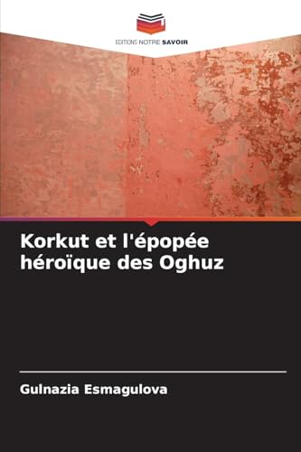 Korkut et l'épopée héroïque des Oghuz von Editions Notre Savoir