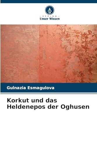 Korkut und das Heldenepos der Oghusen von Verlag Unser Wissen