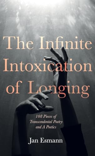 The Infinite Intoxication of Longing: 108 Pieces of Transcendental Poetry and a Poetics The Infinite Intoxication of Longing: 108 Pieces of Transcendental Poetry and a Poetics