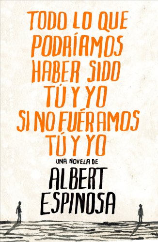 Todo lo que podríamos haber sido tú y yo si no fuéramos tú y yo (Albert Espinosa)