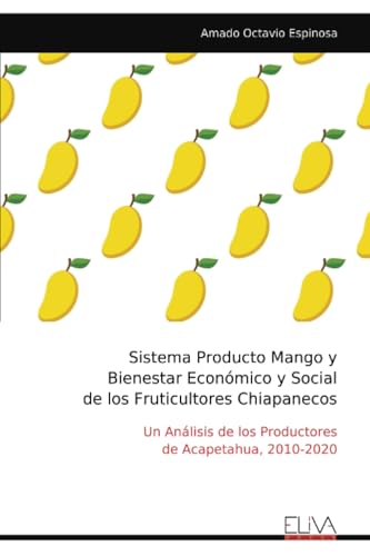 Sistema Producto Mango y Bienestar Económico y Social de los Fruticultores Chiapanecos: Un Análisis de los Productores de Acapetahua, 2010-2020 von Eliva Press