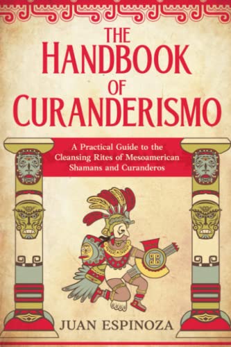 The Handbook of Curanderismo: A Practical Guide to the Cleansing Rites of Mesoamerican Shamans and Curanderos von Independently published