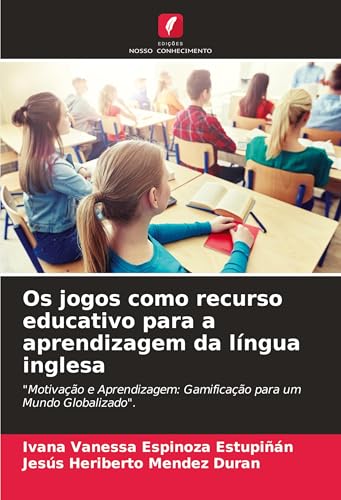 Os jogos como recurso educativo para a aprendizagem da língua inglesa: "Motivação e Aprendizagem: Gamificação para um Mundo Globalizado". von Edições Nosso Conhecimento