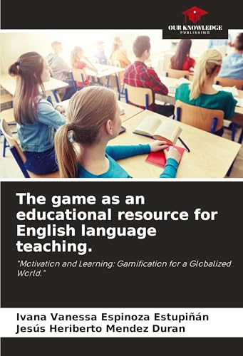 The game as an educational resource for English language teaching.: "Motivation and Learning: Gamification for a Globalized World." von Our Knowledge Publishing