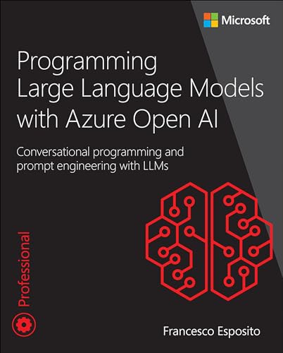 Programming Large Language Models With Azure Open Ai: Conversational Programming and Prompt Engineering With LLMs (Developer Reference)