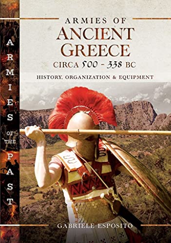 Armies of Ancient Greece Circa 500 to 338 BC: History, Organization & Equipment (Armies of the Past)