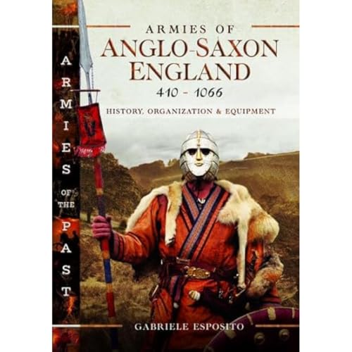 Armies of Anglo-Saxon England 410-1066: History, Organization and Equipment (Armies of the Past) von Pen & Sword Military