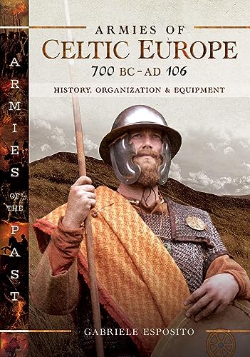 Armies of Celtic Europe 700 BC to AD 106: History, Organization & Equipment (Armies of the Past)