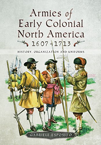 Armies of Early Colonial North America 1607 - 1713: History, Organization and Uniforms Armies of Early Colonial North America 1607 - 1713: History, Organization and Uniforms